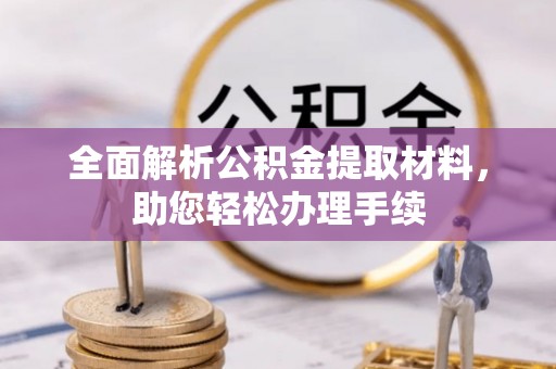 勉县全面解析公积金提取材料，助您轻松办理手续
