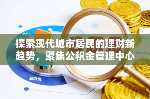 勉县探索现代城市居民的理财新趋势，聚焦公积金管理中心的服务创新