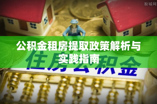 勉县公积金租房提取政策解析与实践指南