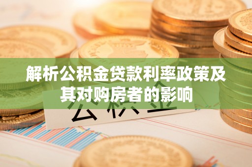 勉县解析公积金贷款利率政策及其对购房者的影响