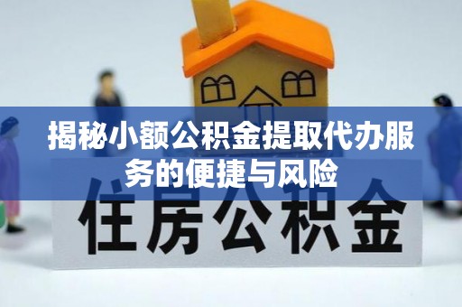 勉县揭秘小额公积金提取代办服务的便捷与风险