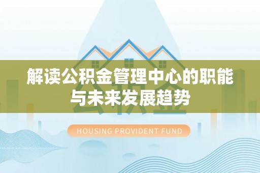 勉县解读公积金管理中心的职能与未来发展趋势