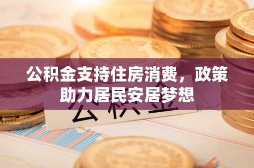 勉县公积金支持住房消费，政策助力居民安居梦想
