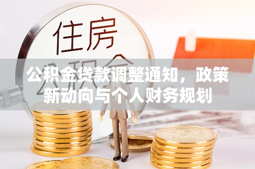 勉县公积金贷款调整通知，政策新动向与个人财务规划