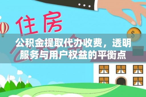 勉县公积金提取代办收费，透明服务与用户权益的平衡点