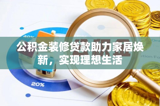 勉县公积金装修贷款助力家居焕新，实现理想生活