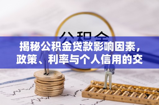 勉县揭秘公积金贷款影响因素，政策、利率与个人信用的交织作用