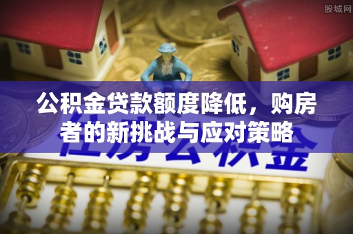 勉县公积金贷款额度降低，购房者的新挑战与应对策略
