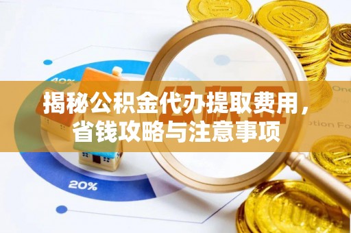 勉县揭秘公积金代办提取费用，省钱攻略与注意事项