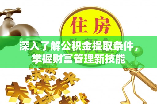 勉县深入了解公积金提取条件，掌握财富管理新技能