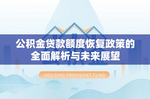 勉县公积金贷款额度恢复政策的全面解析与未来展望