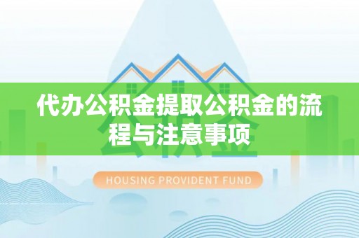 勉县代办公积金提取公积金的流程与注意事项