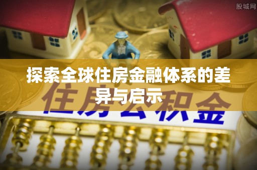 勉县探索全球住房金融体系的差异与启示