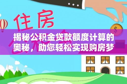 勉县揭秘公积金贷款额度计算的奥秘，助您轻松实现购房梦想