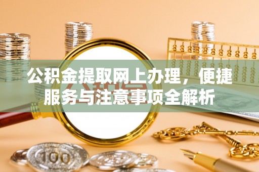 勉县公积金提取网上办理，便捷服务与注意事项全解析
