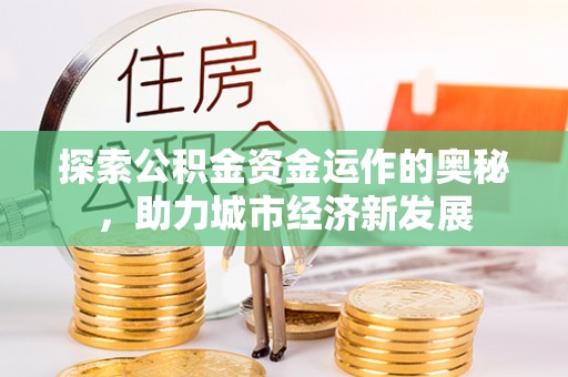 勉县探索公积金资金运作的奥秘，助力城市经济新发展