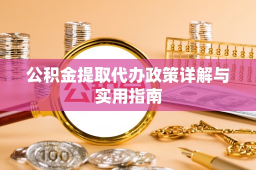 勉县公积金提取代办政策详解与实用指南