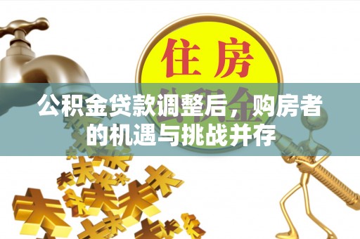 勉县公积金贷款调整后，购房者的机遇与挑战并存