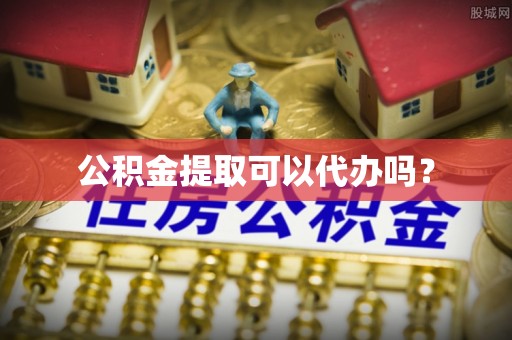 勉县公积金提取可以代办吗？