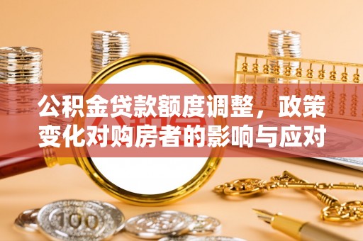 勉县公积金贷款额度调整，政策变化对购房者的影响与应对策略