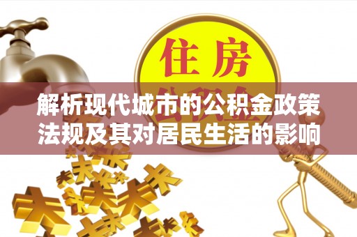 勉县解析现代城市的公积金政策法规及其对居民生活的影响