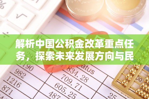 勉县解析中国公积金改革重点任务，探索未来发展方向与民生影响