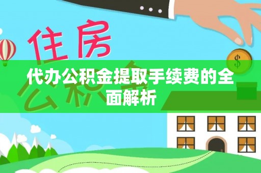勉县代办公积金提取手续费的全面解析
