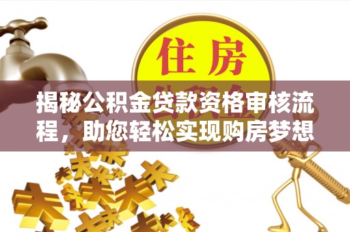 勉县揭秘公积金贷款资格审核流程，助您轻松实现购房梦想