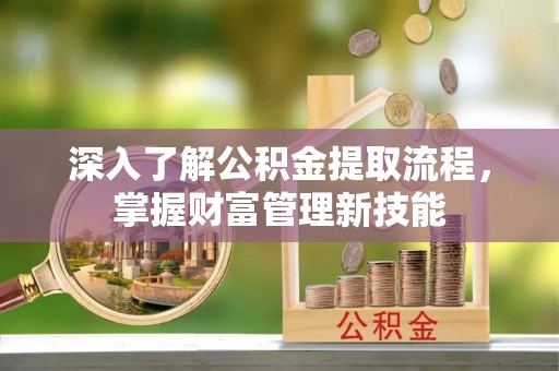 勉县深入了解公积金提取流程，掌握财富管理新技能
