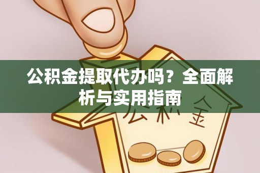 勉县公积金提取代办吗？全面解析与实用指南