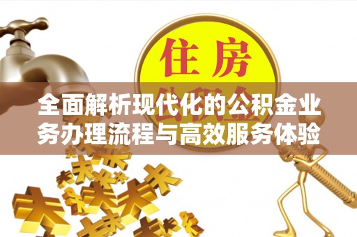 勉县全面解析现代化的公积金业务办理流程与高效服务体验