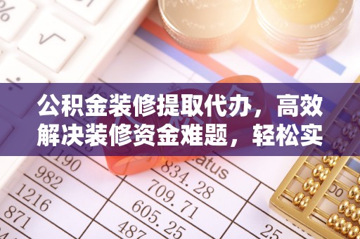 勉县公积金装修提取代办，高效解决装修资金难题，轻松实现家居梦想