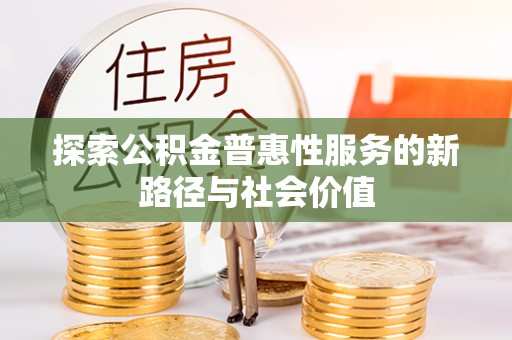 勉县探索公积金普惠性服务的新路径与社会价值