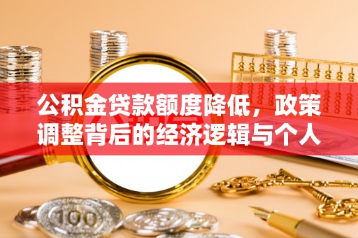 勉县公积金贷款额度降低，政策调整背后的经济逻辑与个人应对策略