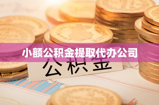 勉县小额公积金提取代办公司