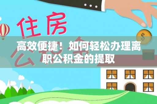 勉县高效便捷！如何轻松办理离职公积金的提取