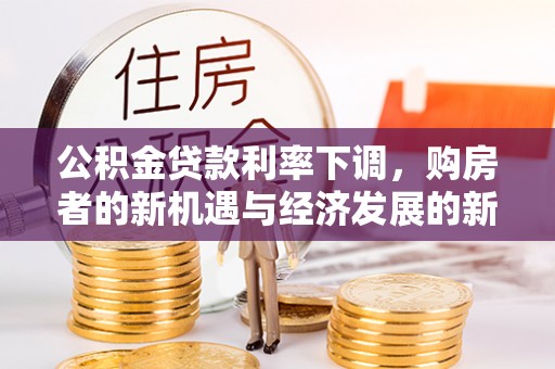勉县公积金贷款利率下调，购房者的新机遇与经济发展的新动力