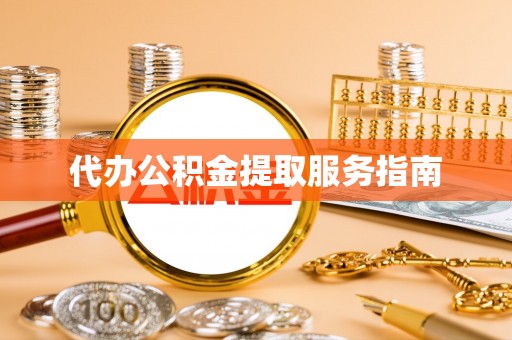 勉县代办公积金提取服务指南