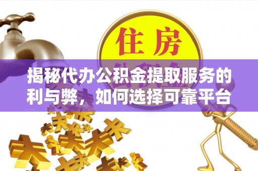 勉县揭秘代办公积金提取服务的利与弊，如何选择可靠平台？