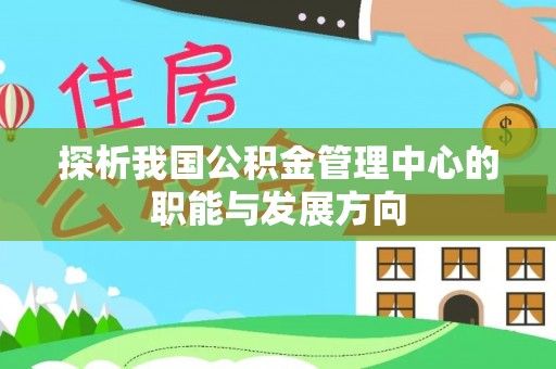 勉县探析我国公积金管理中心的职能与发展方向