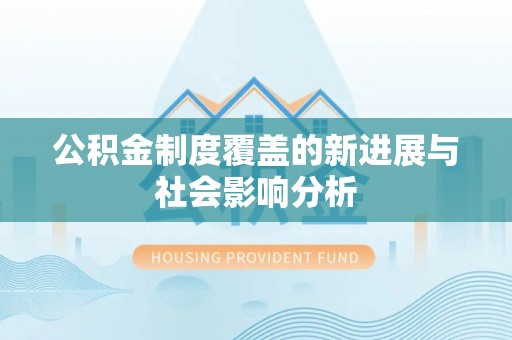 勉县公积金制度覆盖的新进展与社会影响分析
