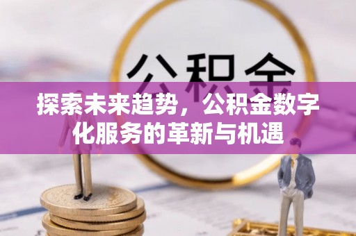 勉县探索未来趋势，公积金数字化服务的革新与机遇