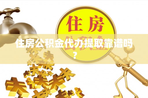 勉县住房公积金代办提取靠谱吗？