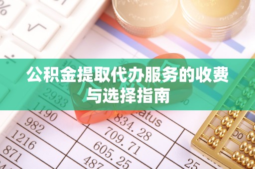 勉县公积金提取代办服务的收费与选择指南