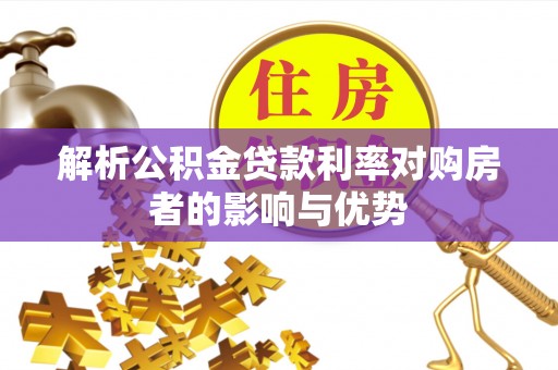 勉县解析公积金贷款利率对购房者的影响与优势