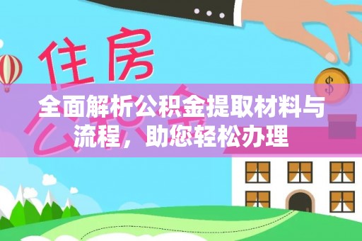 勉县全面解析公积金提取材料与流程，助您轻松办理