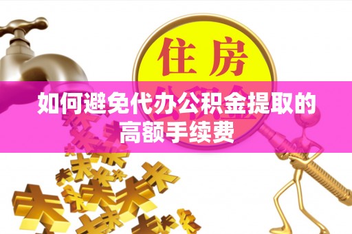 勉县如何避免代办公积金提取的高额手续费