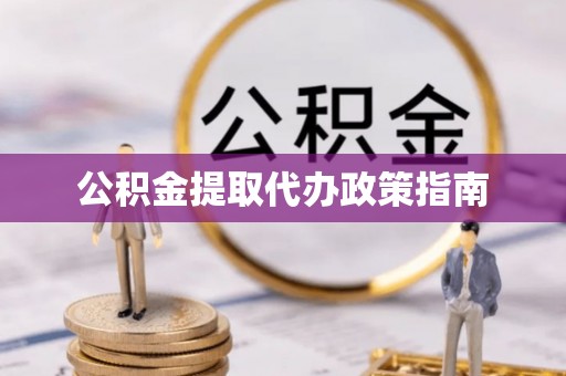勉县公积金提取代办政策指南