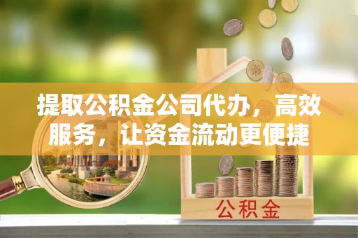 勉县提取公积金公司代办，高效服务，让资金流动更便捷