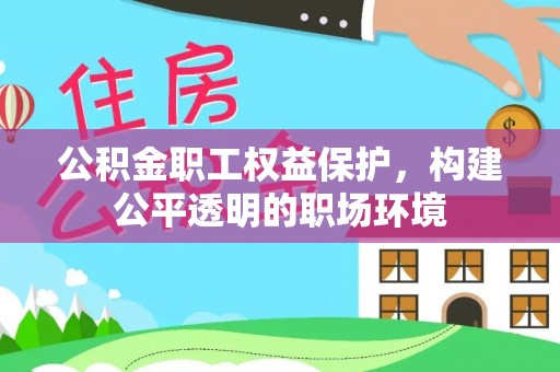 勉县公积金职工权益保护，构建公平透明的职场环境